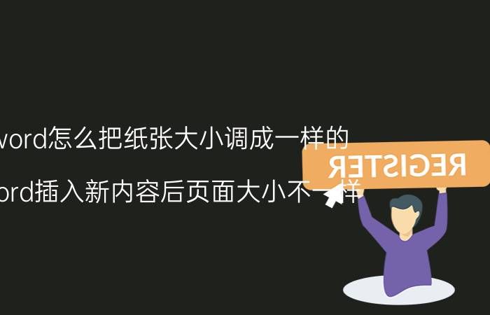 word怎么把纸张大小调成一样的 word插入新内容后页面大小不一样？